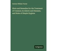 Hints and Remedies for the Treatment of Common Accidents and Diseases, and Rules of Simple Hygiene