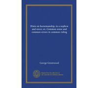 Hints on horsemanship, to a nephew and niece; or, Common sense and common errors in common riding (Vol-1)