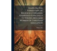 Hints On The Formation Of Religious Opinions. Addressed Especially To Young Men And Women Of Christian Education