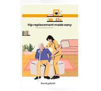 Hip replacement made simple: A step-by step Guide to a strong Recovery