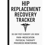 Hip Replacement Recovery Tracker: 90-Day Post-Surgery Log Book for Pain, Medication, Physical Therapy & Progress Monitoring