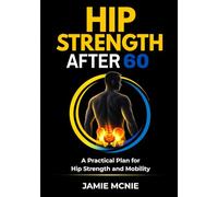 Hip Strength After 60: A Practical Plan for Hip Strength and Mobility (Strength After 60 Targeted Support Series)