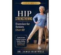 Hip Strengthening Exercises for Seniors Over 60: Gentle At-Home Routines to Support Stability, Walking Confidence, Stairs and Fall Prevention (Senior Wellness Series)