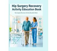 Hip Surgery Recovery Activity Education Book: Step-by-Step Recovery Exercises, Physical Therapy Activities, Mobility Training Daily Healing Workbook for Safe Post-Surgery Rehabilitation