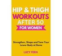 Hip & Thigh Workouts After 50 for Women: Strengthen, Shape and Tone Your Lower Body at Home (Thrive After 50 for Women)