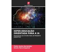 Hiper-Educação Orientada Para a Ia: PEDAGOGIAS DO FUTURO PARA UM PRESENTE DISRUPTIVO