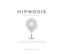 Hipnosis desde cero: La guia definitiva para aprender a hipnotizar a cualquier persona, en cualquier lugar