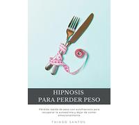 Hipnosis para perder peso: Pérdida rápida de peso con autohipnosis para recuperar la autoestima y dejar de comer emocionalmente