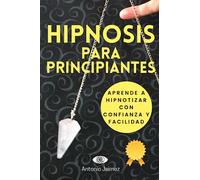 Hipnosis para Principiantes: Aprende a Hipnotizar con Confianza y Facilidad (Hipnosis Curativa)