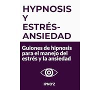 Hipnosis y Estrés / Ansiedad: Guiones de hipnosis para el manejo del estrés y la ansiedad (Los guiones de hipnosis terapéutica)