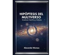 Hipótesis del Multiverso: Evidencia Científica y Debates (Astrofísica y Cosmología)