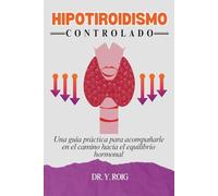 Hipotiroidismo Controlado: Una guía práctica para acompañarle en el camino hacia el equilibrio hormonal (Volver a estar bien)