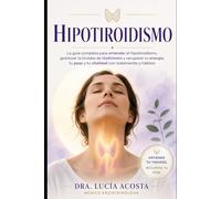 Hipotiroidismo: La guía completa para entender el hipotiroidismo, gestionar la tiroides de Hashimoto y recuperar tu energía, tu peso y tu vitalidad con tratamiento y hábitos