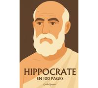 Hippocrate : l'essentiel de sa pensée en 100 pages: Découvrez comment Hippocrate a inventé une médecine fondée sur l’observation, l’éthique et l’équilibre, posant les bases d’un art du soin