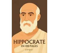 Hippocrate : l'essentiel de sa pensée en 100 pages: Découvrez comment Hippocrate a inventé une médecine fondée sur l’observation, l’éthique et l’équilibre, posant les bases d’un art du soin