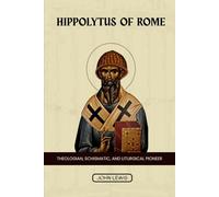 HIPPOLYTUS OF ROME: THEOLOGIAN, SCHISMATIC, AND LITURGICAL PIONEER (Early Church Account Series)