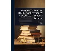 Hips And Haws, Or, Double Acrostics, By Various Authors, Ed. By A.p.a