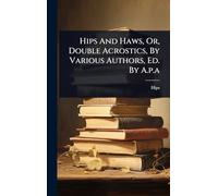 Hips And Haws, Or, Double Acrostics, By Various Authors, Ed. By A.p.a