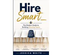 Hire Smart - The Modern Guide to Building Winning Teams: A Complete Operating System for Hiring Right - From Role Design to Onboarding Validation