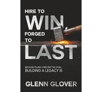 Hire to Win, Forged to Last: Because Filling Jobs isn't the goal, Building a Legacy Is