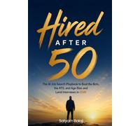 HIRED AFTER 50: The AI Job Search Playbook to Beat the Bots, the ATS, and Age Bias and Land Interviews