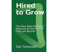 Hired to Grow: The New Sales Manager’s Playbook for the First 90 Days and Beyond (The Practitioner's Library)