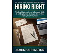 Hiring Right: The Small Business Owner's Complete Guide to UK Employment Contracts, Onboarding and Day-One Compliance (The British Small Business Employer's Series)