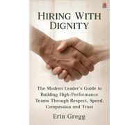 Hiring with Dignity: The Modern Leader’s Guide to Building High Performance Teams Through Respect, Speed, Compassion and Trust