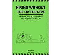 Hiring Without the HR Theatre: A practical guide for companies that want to hire good people - and treat them with respect