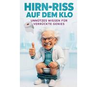 Hirn-Riss auf dem Klo: Unnützes Wissen für verrückte Genies: Das ultimative Geschenk mit über 260 schockierenden Enthüllungen, absurden Erfindungen ... am Rande des Wahnsinns! | Lustiges Klobuch