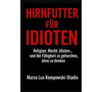 Hirnfutter für Idioten: Religion, Macht, Idioten… und die Fähigkeit, ohne nachzudenken zu gehorchen