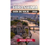 HIROSHIMA GUÍA DE VIAJE 2026: Faro de paz de Japón. Una ciudad renacida más allá de la imaginación. Experimenta el espíritu, la belleza y el legado de Hiroshima.