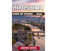 HIROSHIMA GUIDE DE VOYAGE 2026: Le phare de la paix du Japon. Une ville renaissante au-delà de toute imagination. Découvrez l'esprit, la beauté et l'héritage d'Hiroshima.
