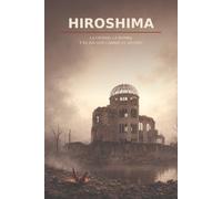 HIROSHIMA: La ciudad, la bomba y el día que cambió el mundo