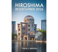 Hiroshima Reiseführer 2026: Enthüllung verborgener Schätze, Wunder von Miyajima, Sehenswürdigkeiten, die man gesehen haben muss, kultureller Schätze ... (The Ultimate Travel Companion (German))