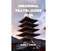 HIROSHIMA TRAVEL GUIDE 2026: The ultimate and most updated handbook for meaningful journeys, cultural depth, peaceful reflection, and unforgettable ... most profound city (Glorious Travellers)