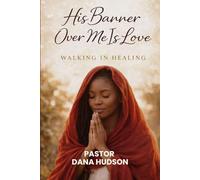 His Banner Over Me Is Love: Walking In Healing