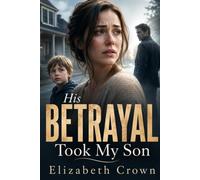 His Betrayal Took My Son: A Tense Domestic Thriller About a Vanished Child, a Dangerous Marriage, and the Lies That Destroyed a Family
