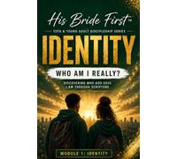 His Bride First™ Teen & Young Adult Discipleship Series IDENTITY: Who Am I Really? Discovering Who God Says I Am