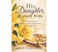 His Daughter, Future Wife: 30-Day Journey of Healing, Wisdom, & Preparation for the Godly Wife