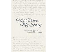 His Grace, My Story: Writing the Story of Jesus in Me
