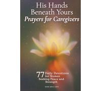 His Hands Beneath Yours - Prayers for Caregivers: 77 Daily Devotions for Women Seeking Peace and Strength