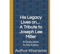 His Legacy Lives on… A Tribute to Joseph Lee Miller: A Dedication To My Father