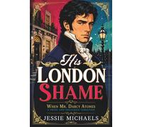 His London Shame: A Pride and Prejudice Variation (When Mr. Darcy Atones)