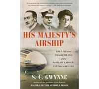 His Majesty's Airship: The Life and Tragic Death of the World's Largest Flying Machine