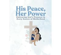 His Peace, Her Power: Embracing God's Presence in Every Season of Motherhood