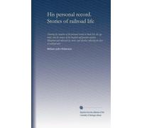 His personal record. Stories of railroad life. Showing the injustice of the personal record or black list, the age limit, and the abuses of the hospital and pension systems. Illumined and enlivened by stories and sketches reflecting the lives of railroad . 1