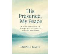 His Presence, My Peace: A 30-Day Devotional of Mindfulness, Healing, and Spiritual Wholeness