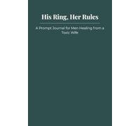 His Ring, Her Rules: A Prompt Journal for Men Healing from a Toxic Wife