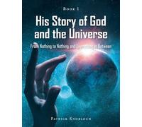 His Story of God and the Universe: Book I (From Nothing to Nothing and Everything in Between)